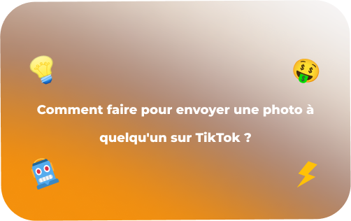 Comment faire pour envoyer une photo à quelqu'un sur TikTok ?